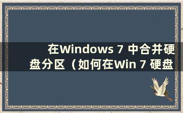 在Windows 7 中合并硬盘分区（如何在Win 7 硬盘上合并主分区）